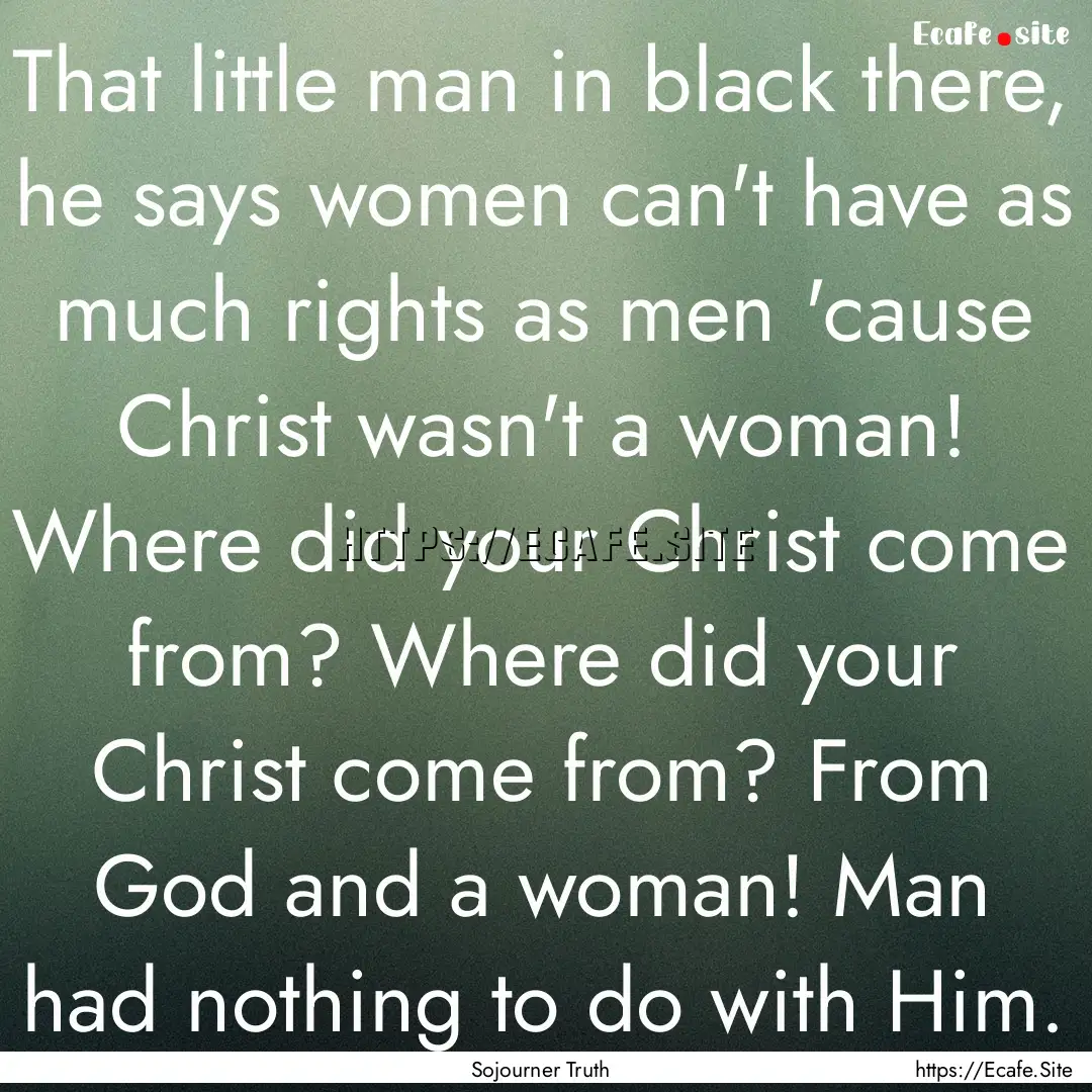 That little man in black there, he says women.... : Quote by Sojourner Truth