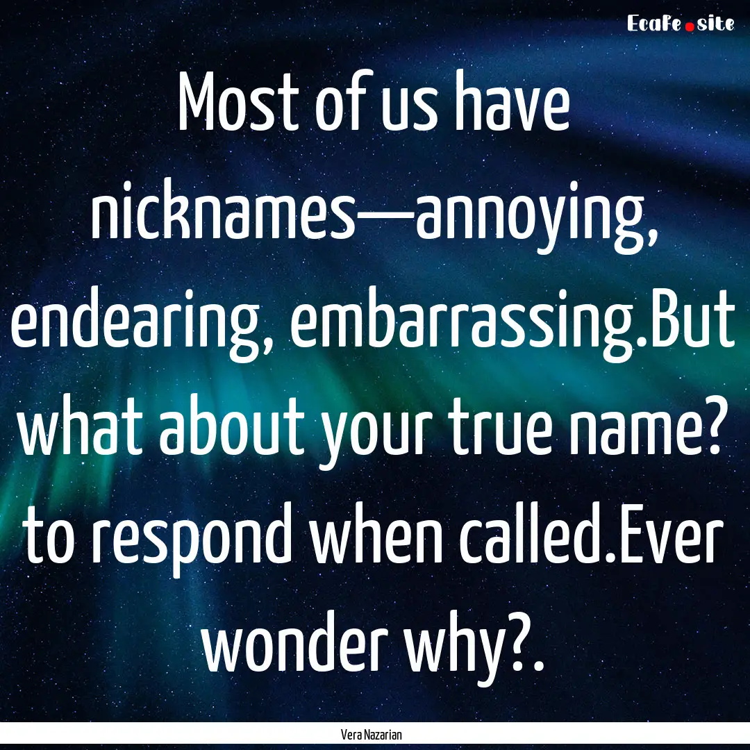 Most of us have nicknames—annoying, endearing,.... : Quote by Vera Nazarian