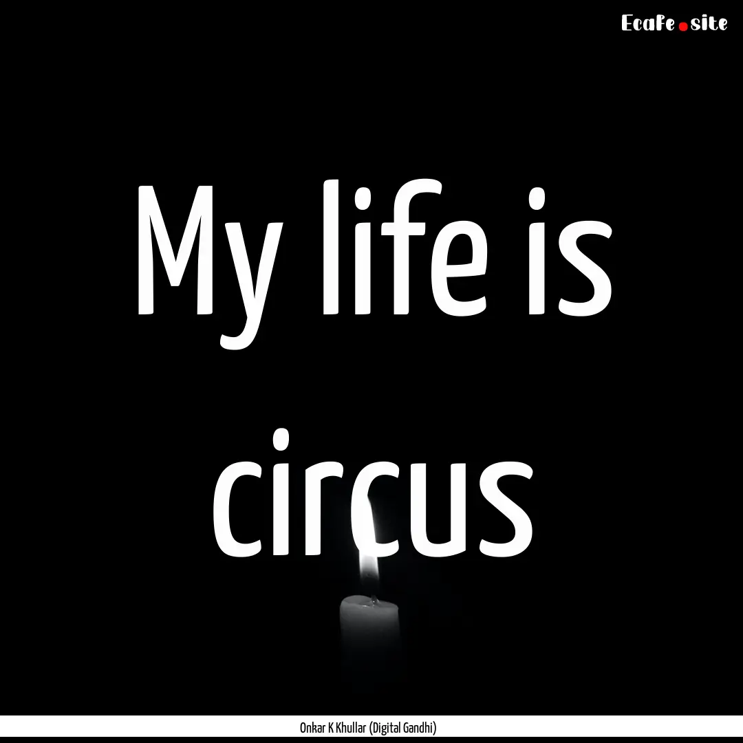 My life is circus : Quote by Onkar K Khullar (Digital Gandhi)