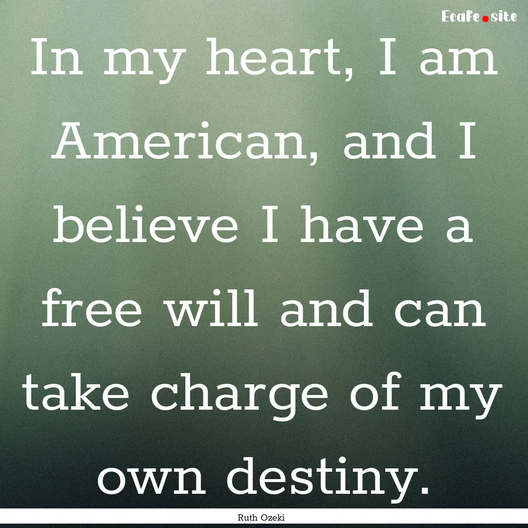 In my heart, I am American, and I believe.... : Quote by Ruth Ozeki