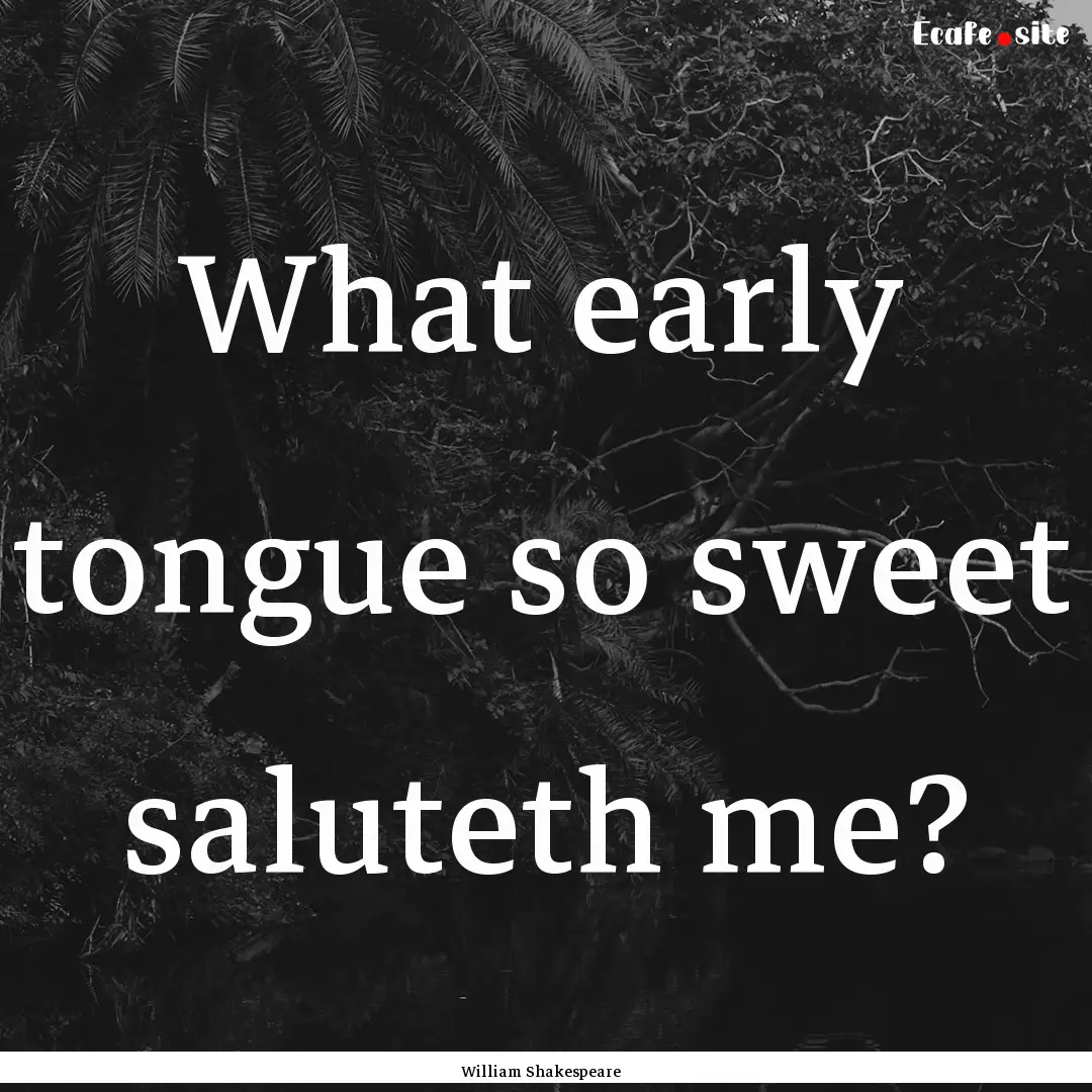 What early tongue so sweet saluteth me? : Quote by William Shakespeare