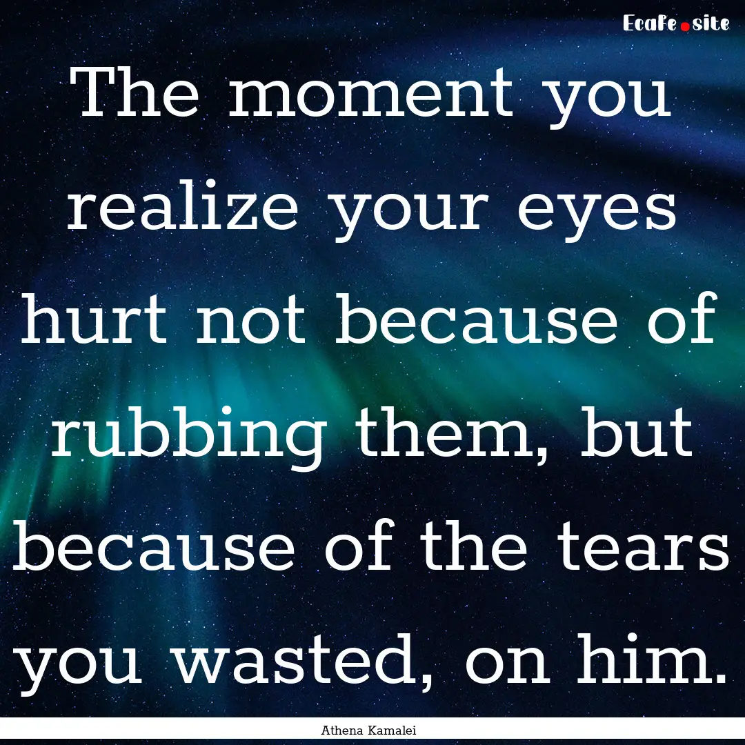 The moment you realize your eyes hurt not.... : Quote by Athena Kamalei