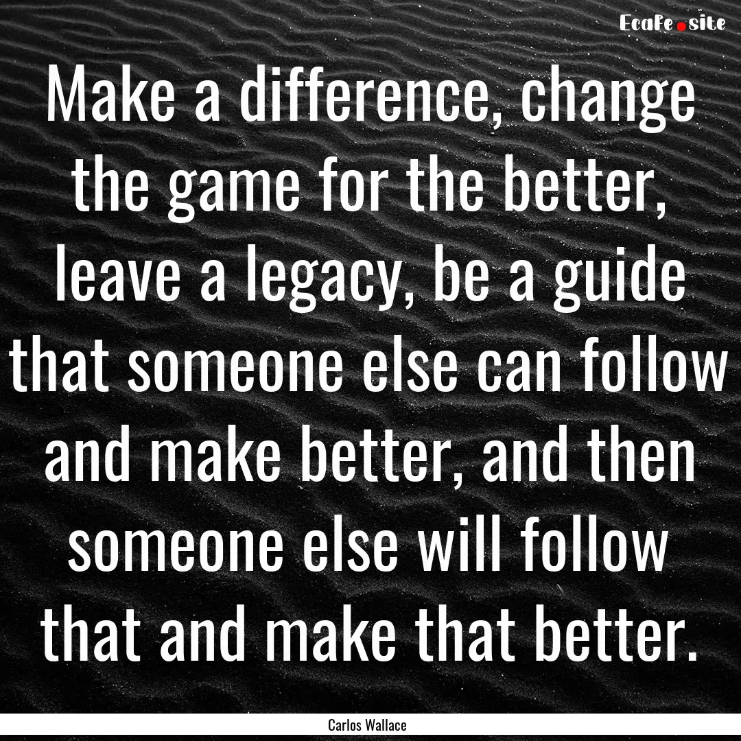 Make a difference, change the game for the.... : Quote by Carlos Wallace