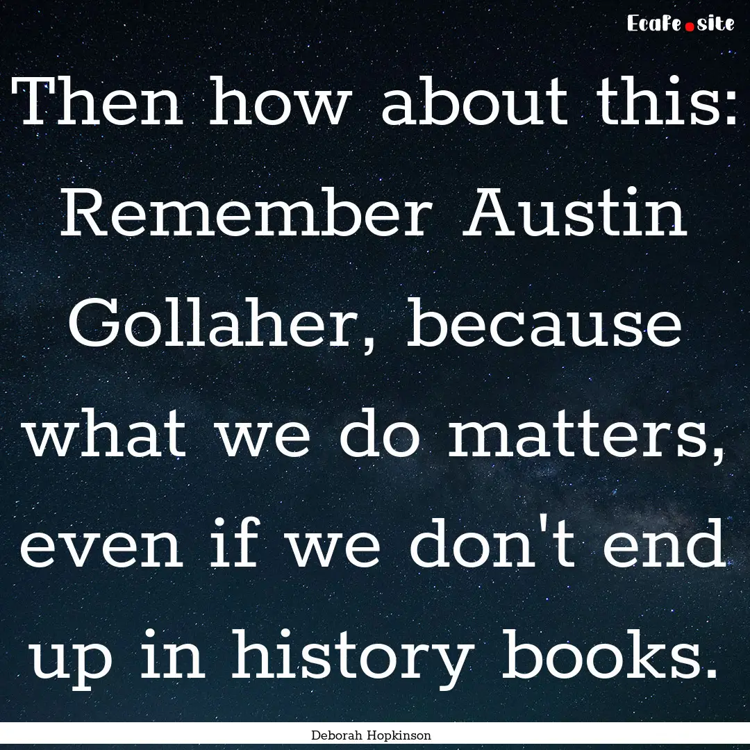 Then how about this: Remember Austin Gollaher,.... : Quote by Deborah Hopkinson