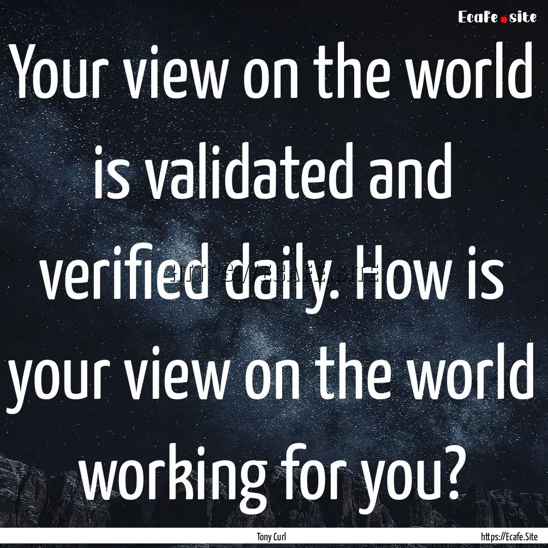 Your view on the world is validated and verified.... : Quote by Tony Curl