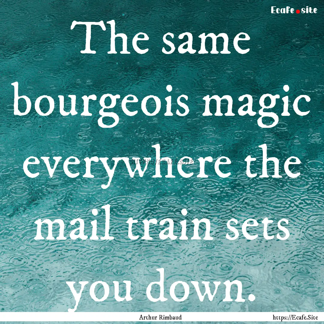 The same bourgeois magic everywhere the mail.... : Quote by Arthur Rimbaud