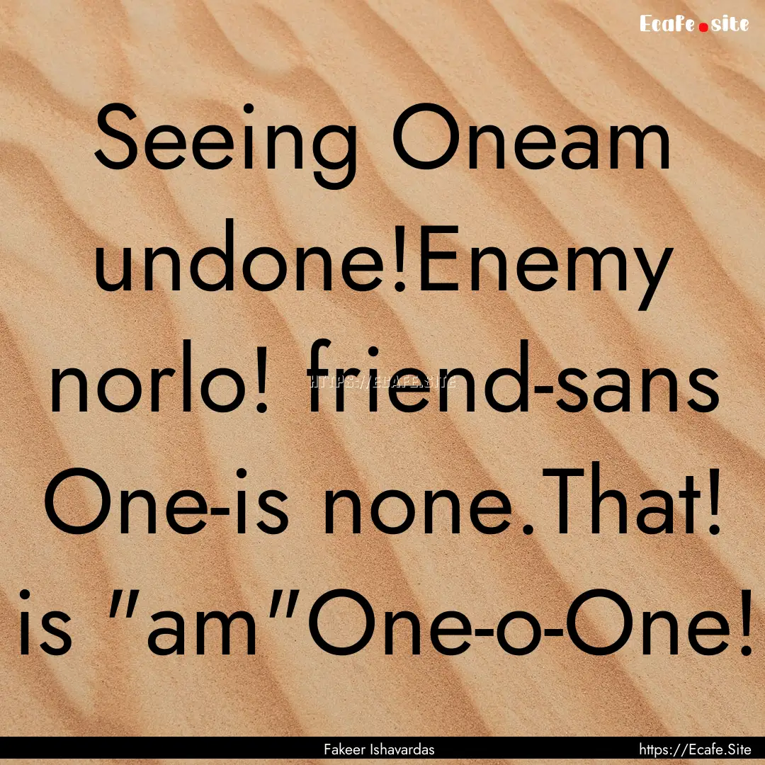 Seeing Oneam undone!Enemy norlo! friend-sans.... : Quote by Fakeer Ishavardas