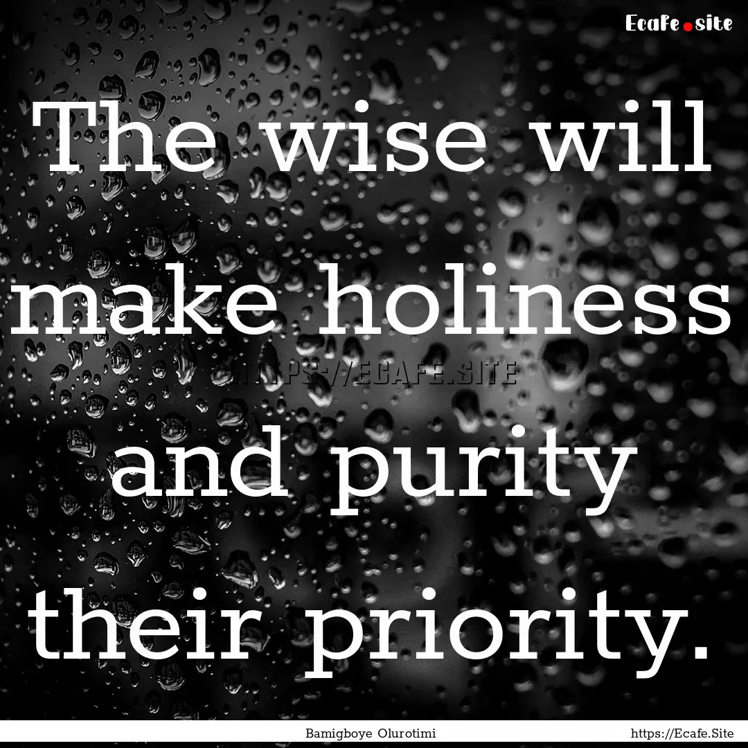 The wise will make holiness and purity their.... : Quote by Bamigboye Olurotimi