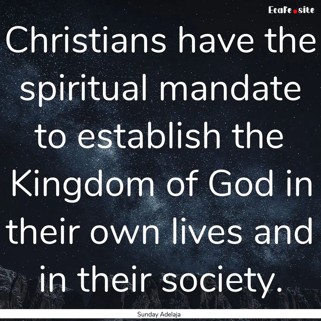 Christians have the spiritual mandate to.... : Quote by Sunday Adelaja