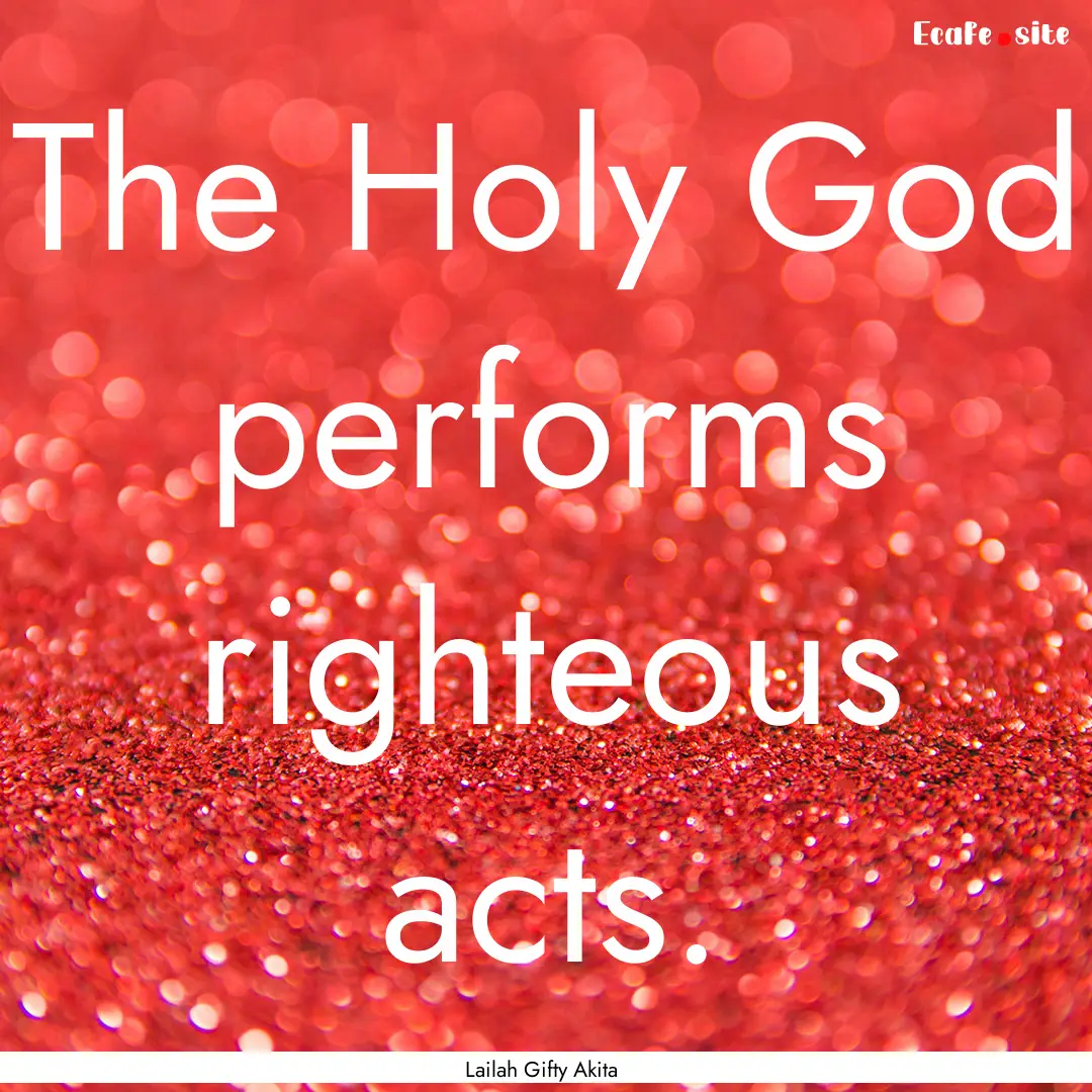 The Holy God performs righteous acts. : Quote by Lailah Gifty Akita