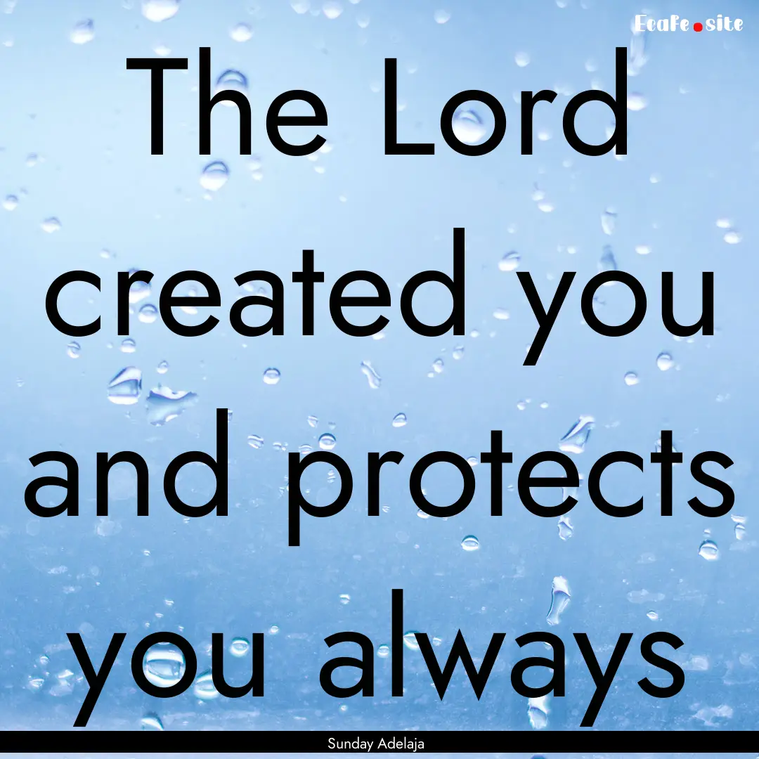 The Lord created you and protects you always.... : Quote by Sunday Adelaja