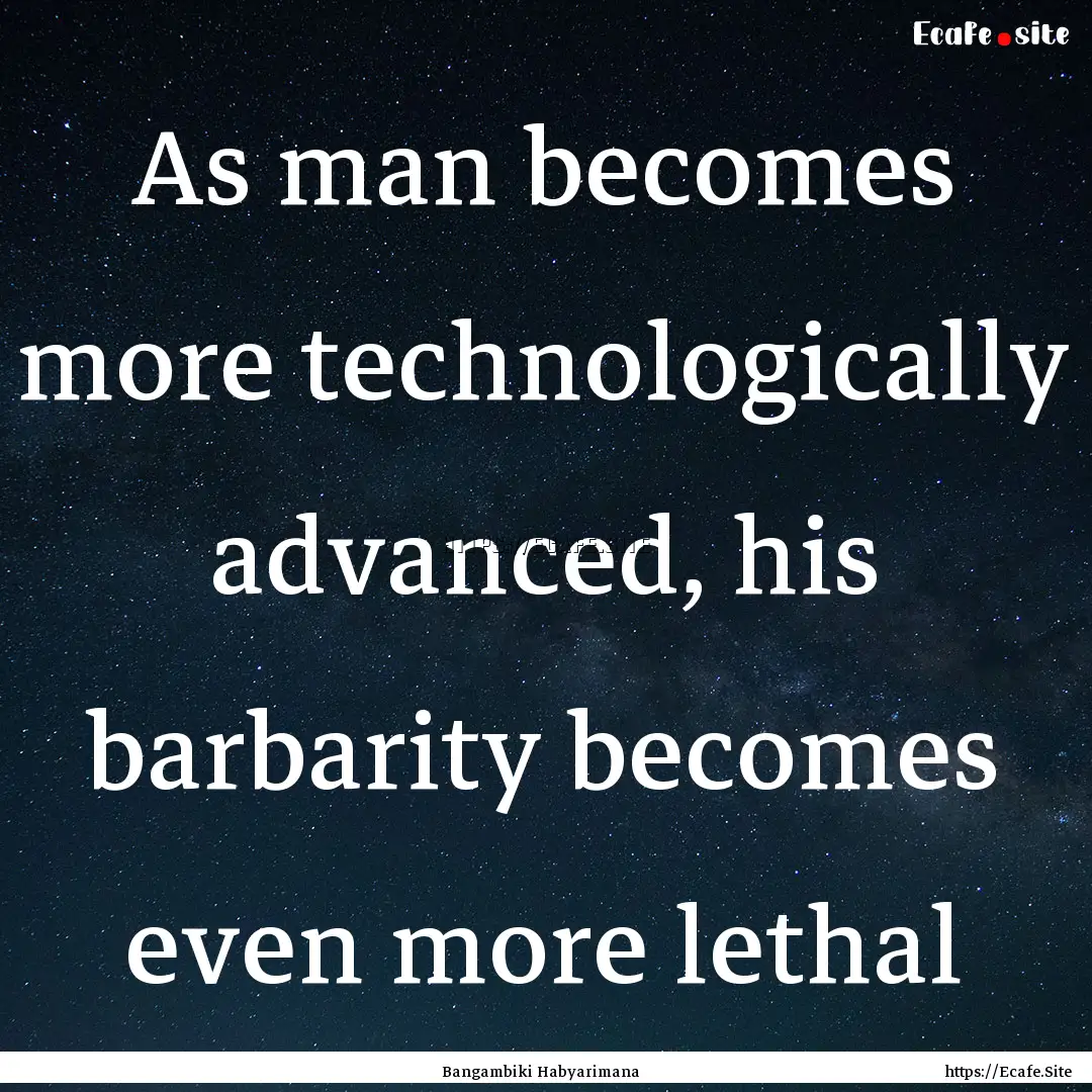 As man becomes more technologically advanced,.... : Quote by Bangambiki Habyarimana