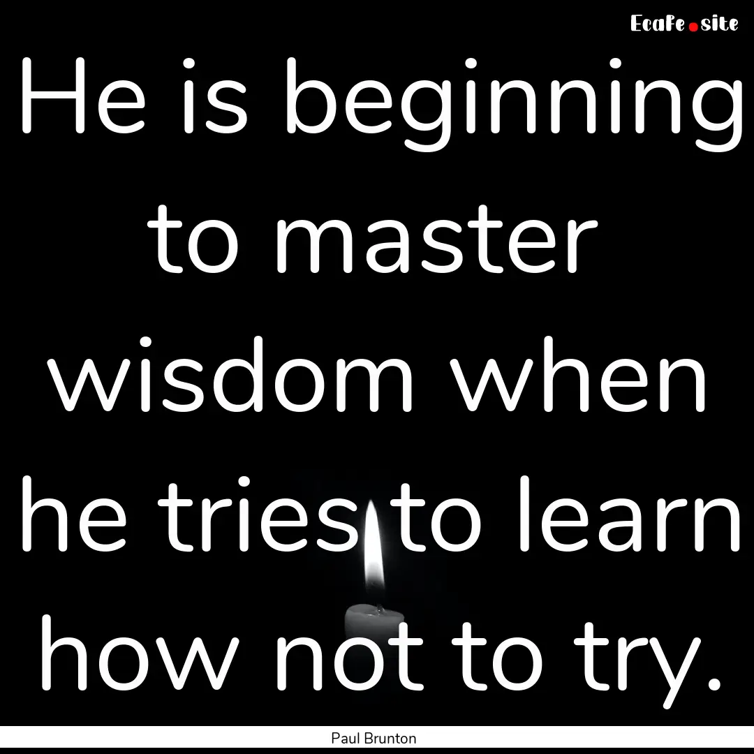 He is beginning to master wisdom when he.... : Quote by Paul Brunton