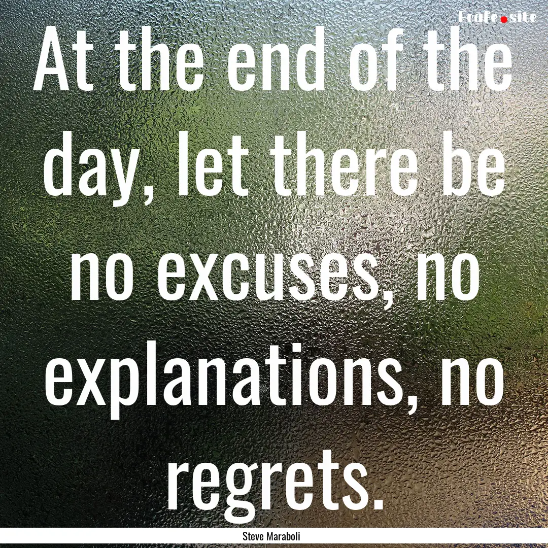 At the end of the day, let there be no excuses,.... : Quote by Steve Maraboli