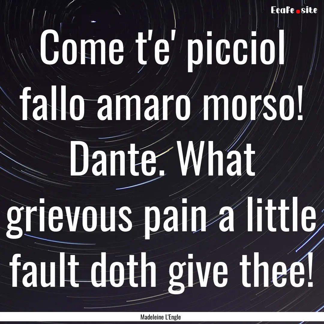 Come t'e' picciol fallo amaro morso! Dante..... : Quote by Madeleine L'Engle