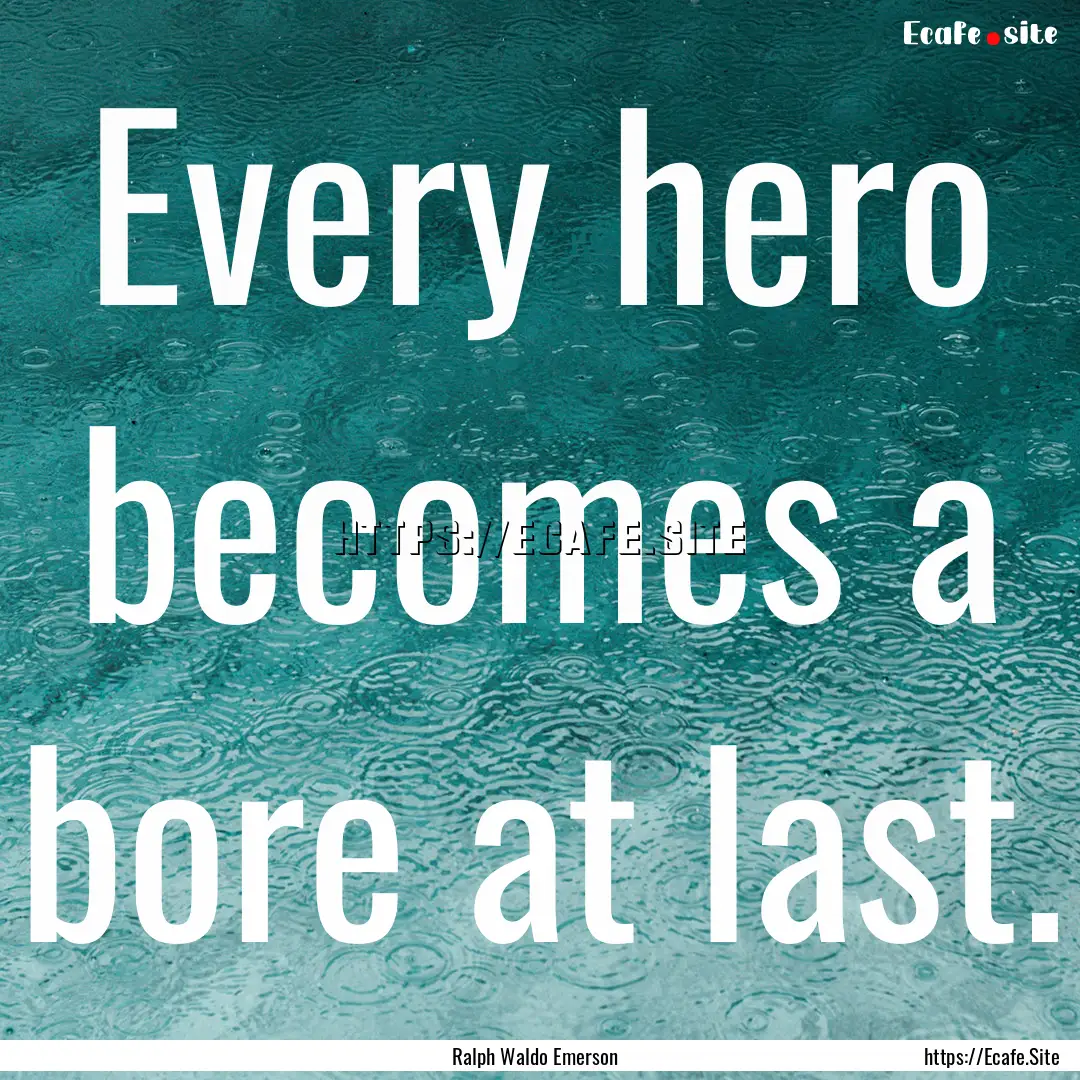 Every hero becomes a bore at last. : Quote by Ralph Waldo Emerson