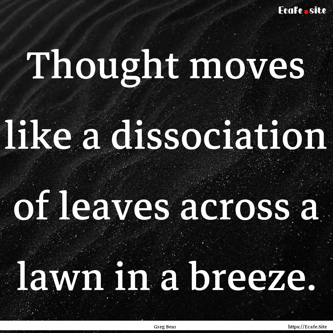 Thought moves like a dissociation of leaves.... : Quote by Greg Bear