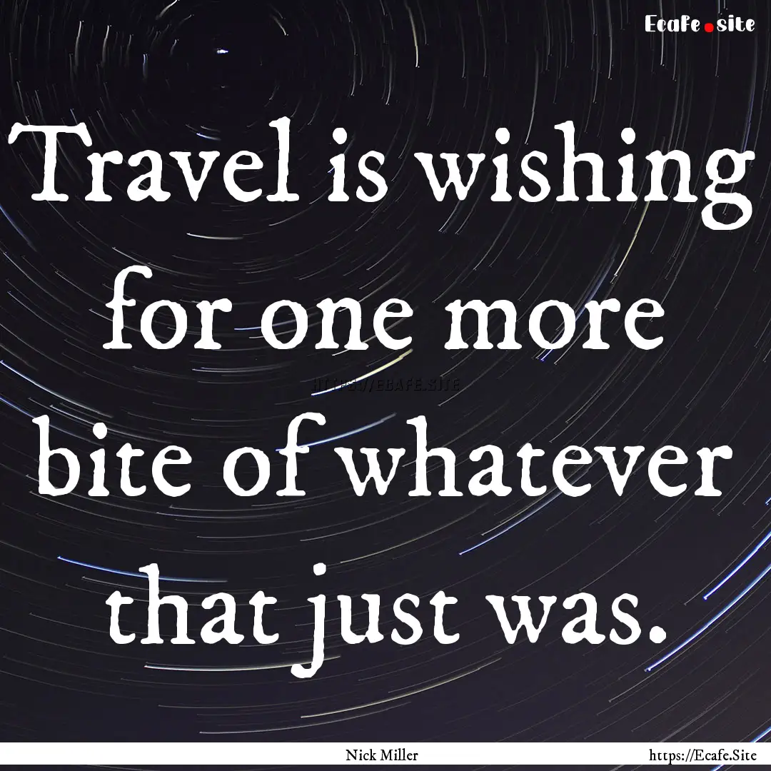 Travel is wishing for one more bite of whatever.... : Quote by Nick Miller