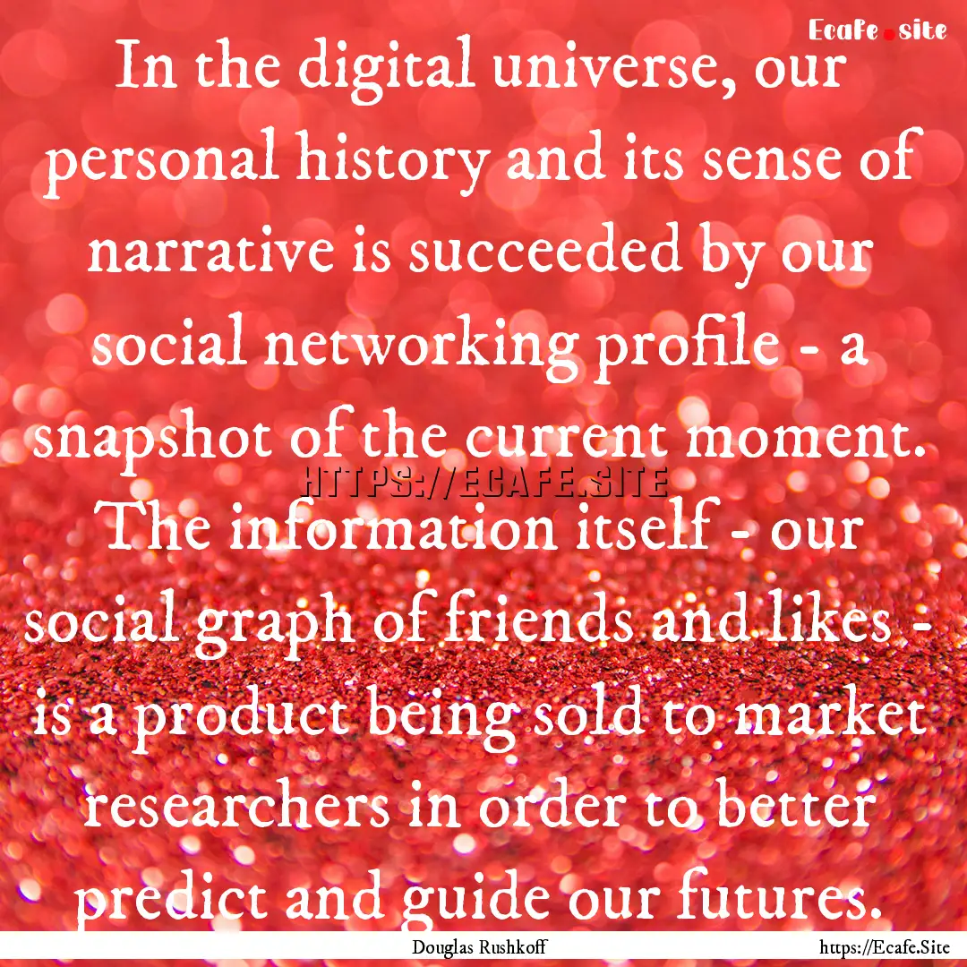 In the digital universe, our personal history.... : Quote by Douglas Rushkoff