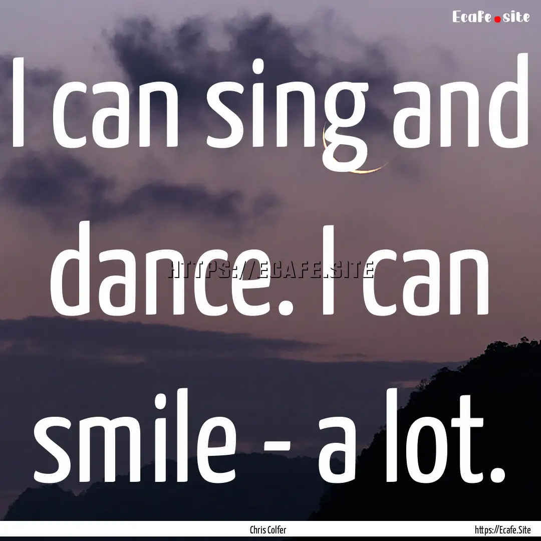 I can sing and dance. I can smile - a lot..... : Quote by Chris Colfer