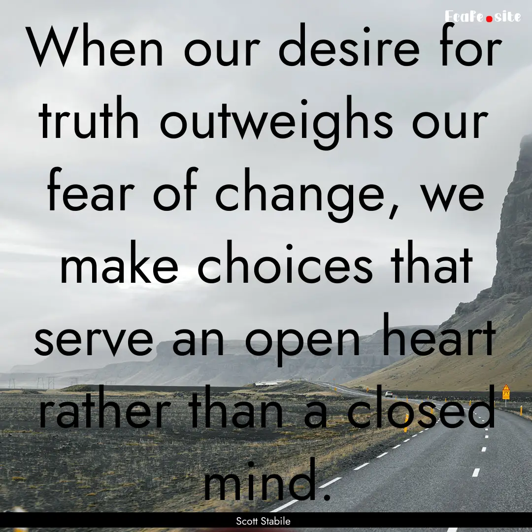 When our desire for truth outweighs our fear.... : Quote by Scott Stabile