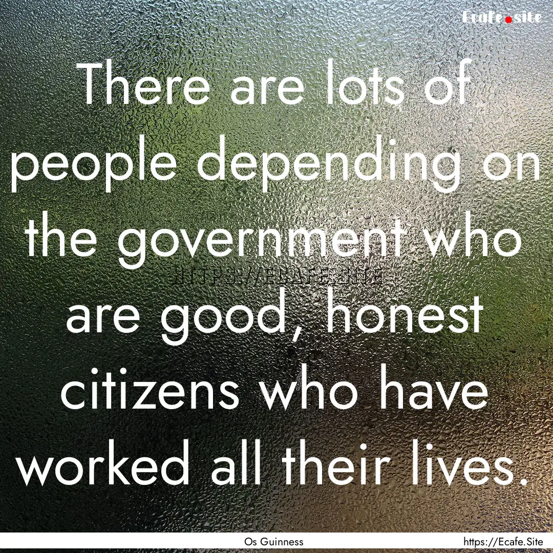 There are lots of people depending on the.... : Quote by Os Guinness