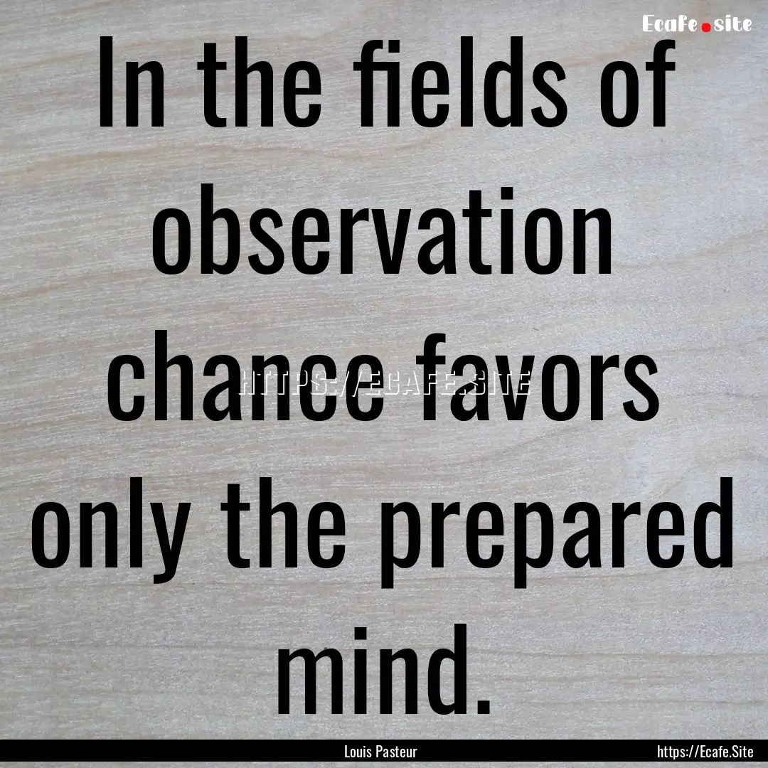 In the fields of observation chance favors.... : Quote by Louis Pasteur