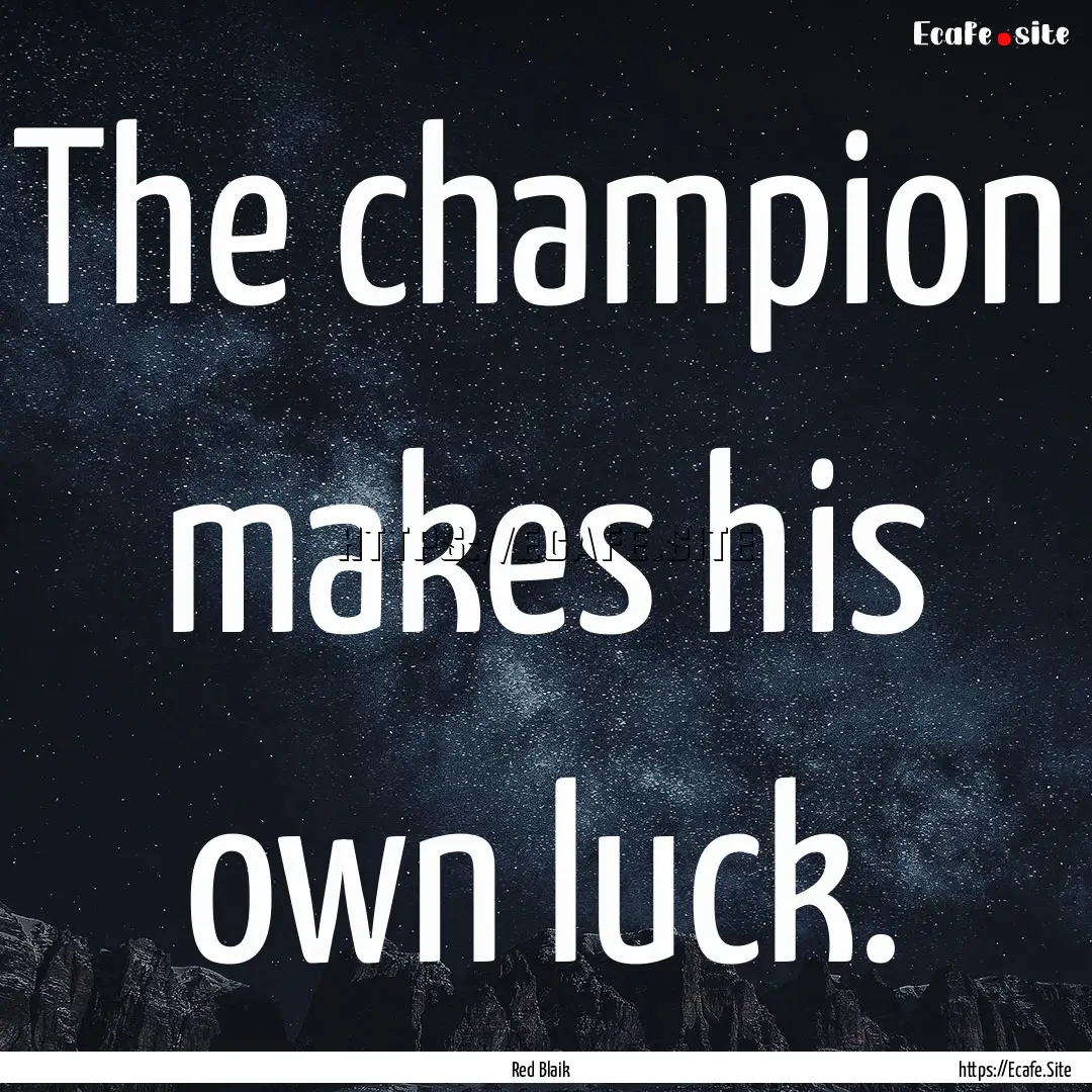 The champion makes his own luck. : Quote by Red Blaik