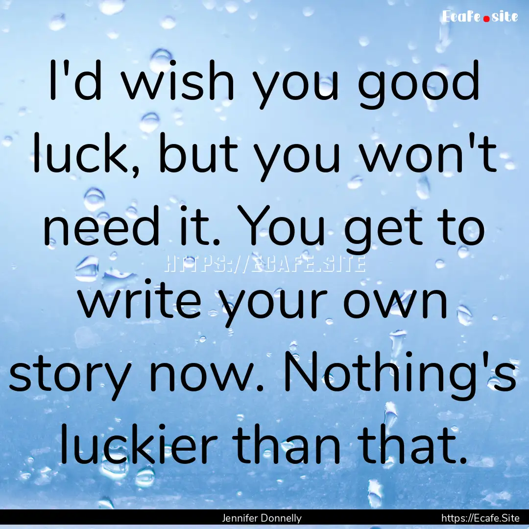 I'd wish you good luck, but you won't need.... : Quote by Jennifer Donnelly