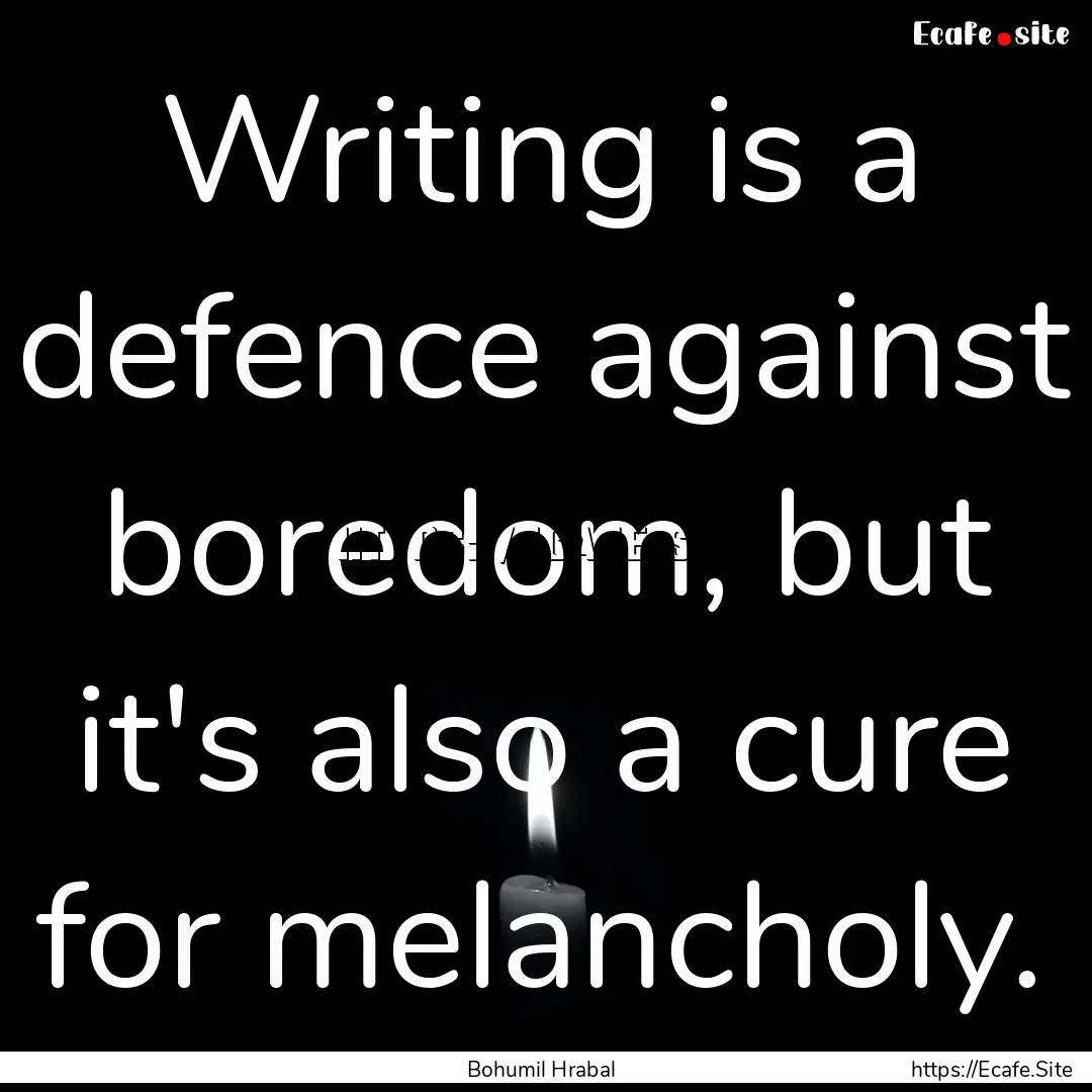 Writing is a defence against boredom, but.... : Quote by Bohumil Hrabal