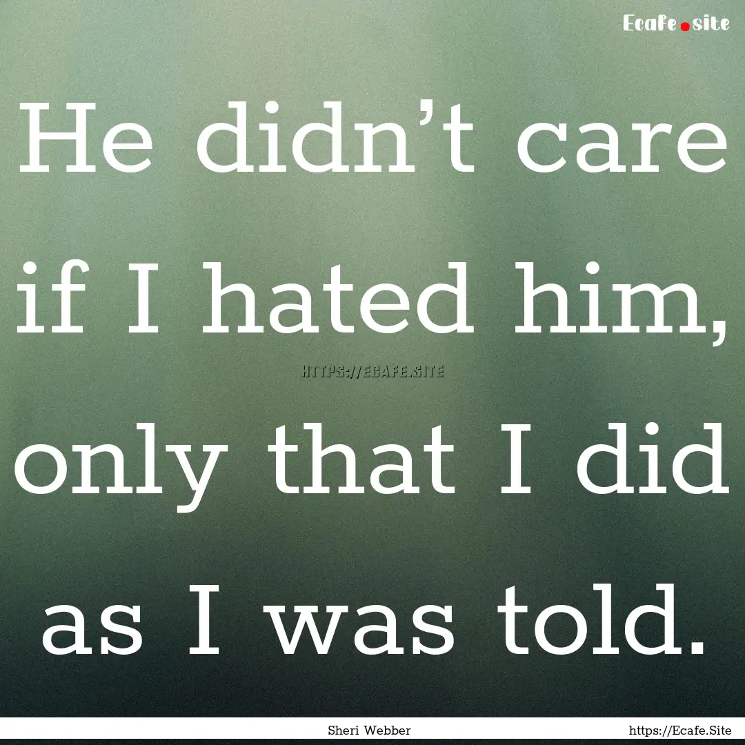 He didn’t care if I hated him, only that.... : Quote by Sheri Webber