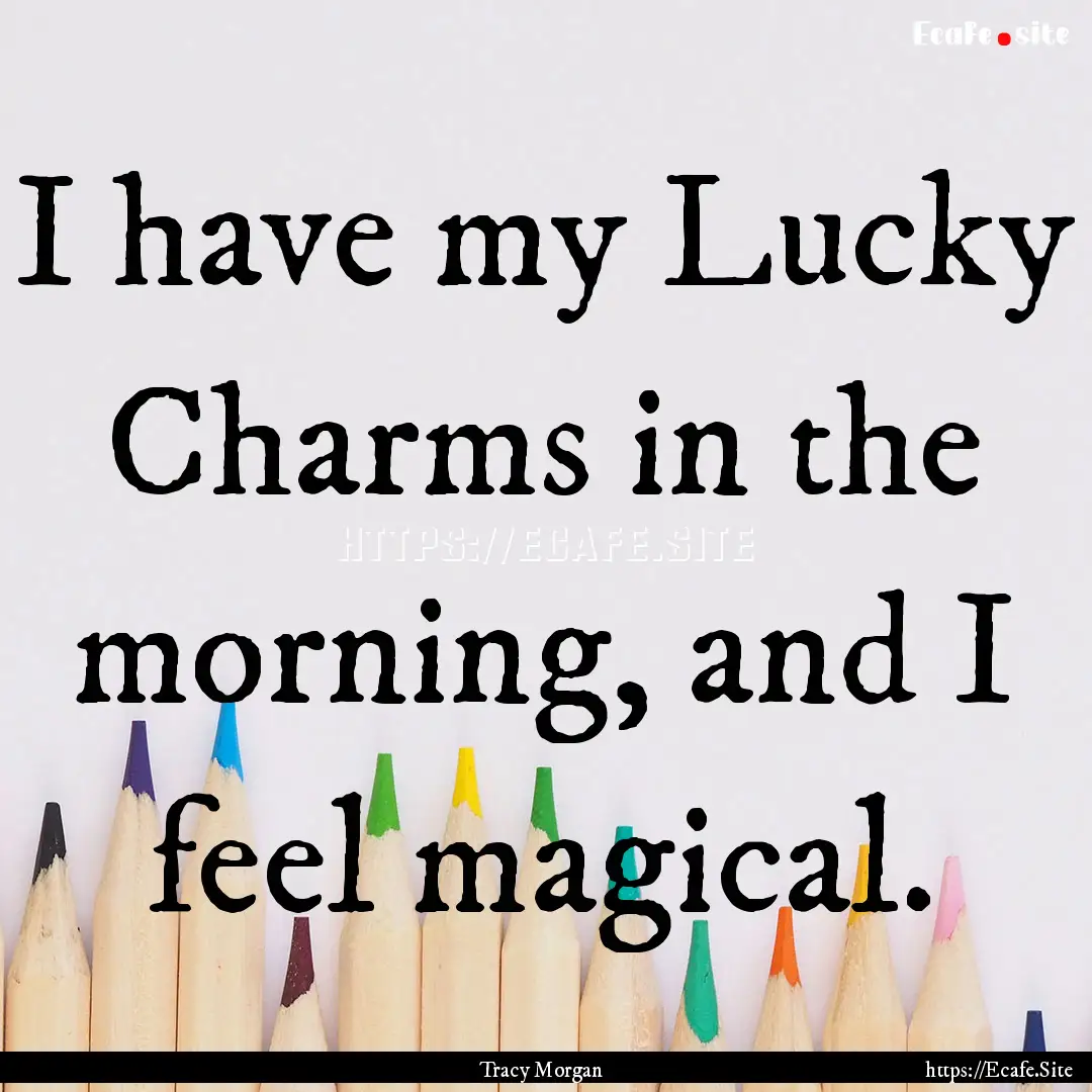 I have my Lucky Charms in the morning, and.... : Quote by Tracy Morgan