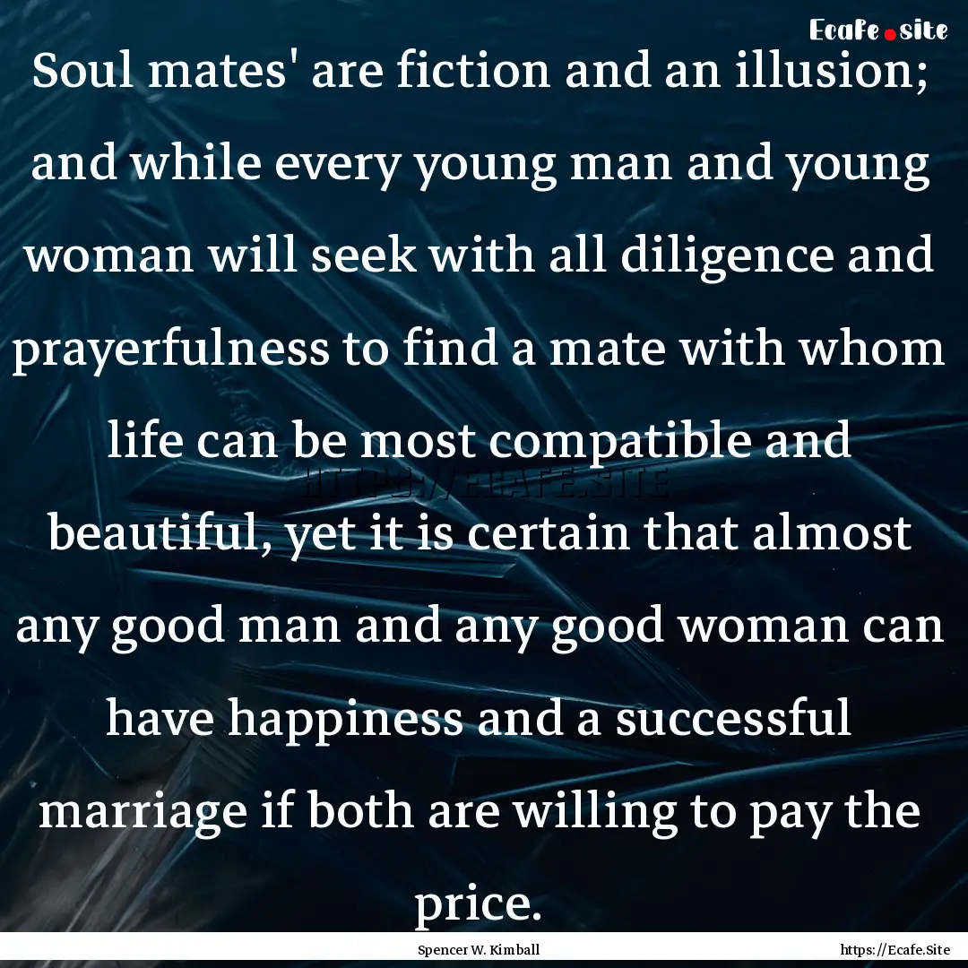 Soul mates' are fiction and an illusion;.... : Quote by Spencer W. Kimball