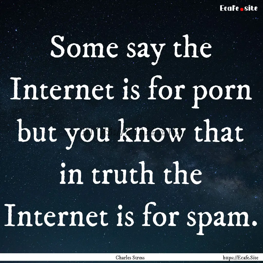 Some say the Internet is for porn but you.... : Quote by Charles Stross