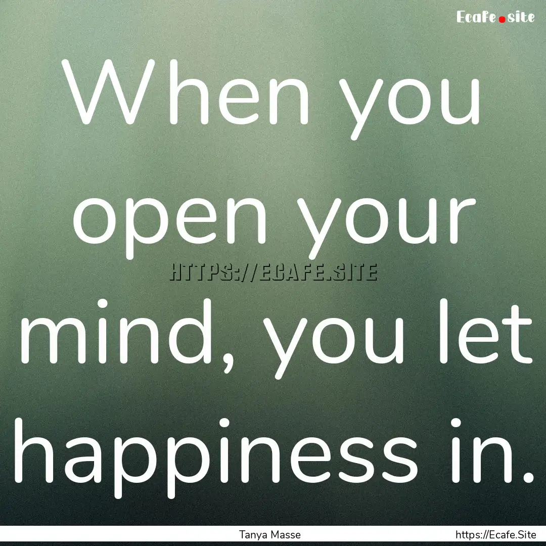 When you open your mind, you let happiness.... : Quote by Tanya Masse