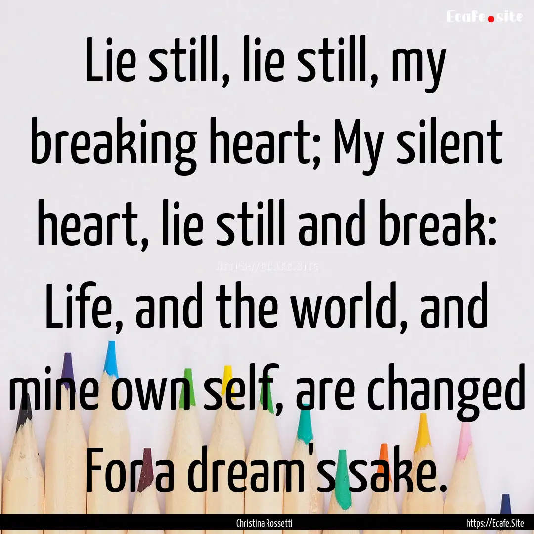 Lie still, lie still, my breaking heart;.... : Quote by Christina Rossetti