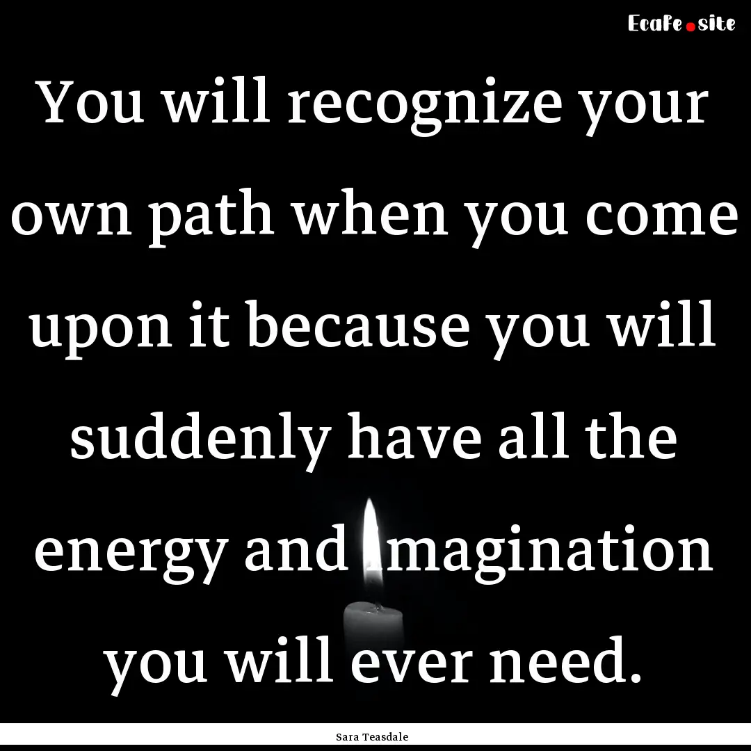 You will recognize your own path when you.... : Quote by Sara Teasdale