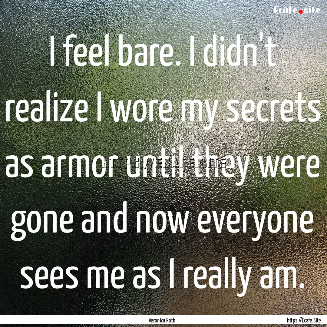 I feel bare. I didn't realize I wore my secrets.... : Quote by Veronica Roth