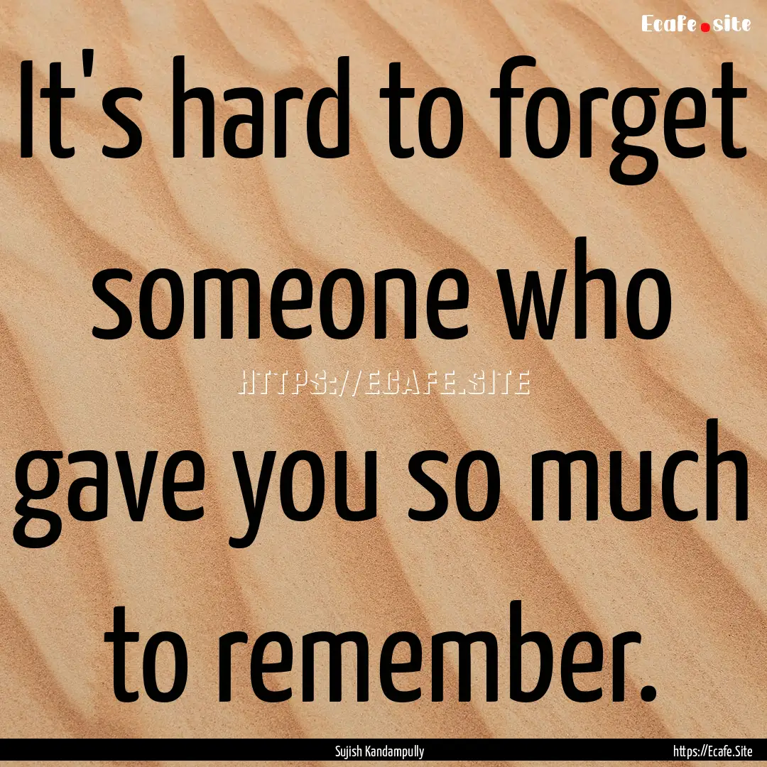 It's hard to forget someone who gave you.... : Quote by Sujish Kandampully