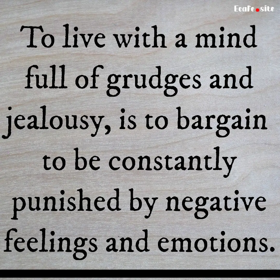 To live with a mind full of grudges and jealousy,.... : Quote by 