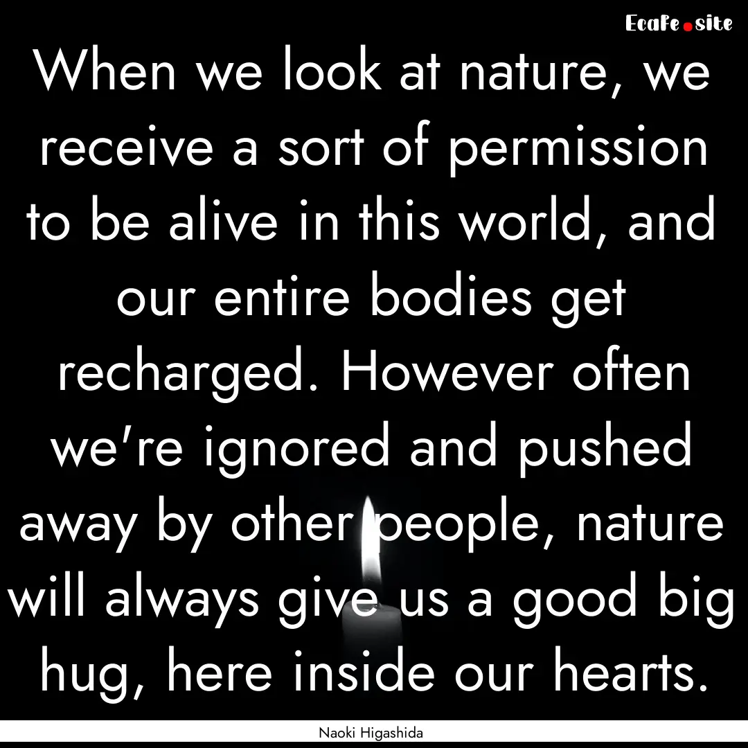 When we look at nature, we receive a sort.... : Quote by Naoki Higashida