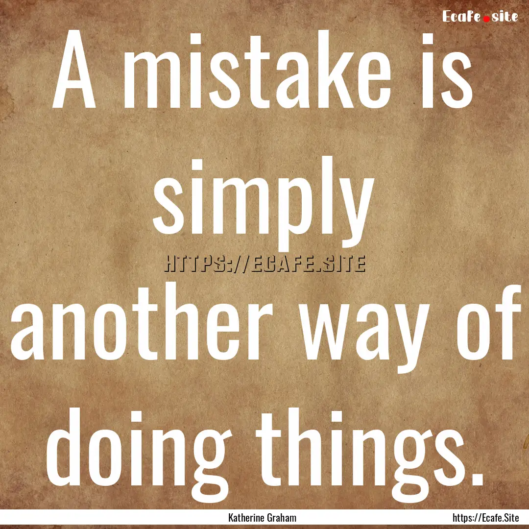 A mistake is simply another way of doing.... : Quote by Katherine Graham