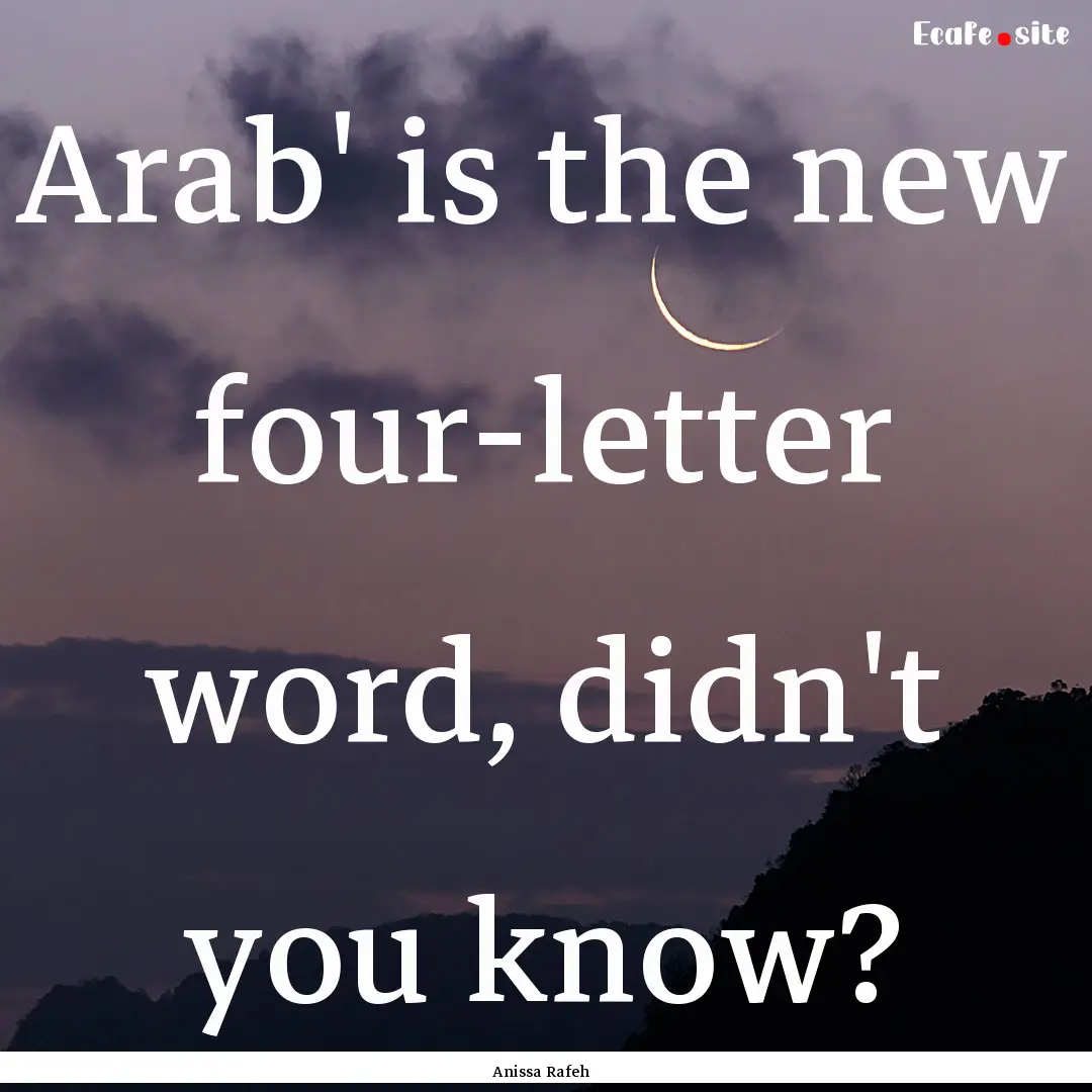 Arab' is the new four-letter word, didn't.... : Quote by Anissa Rafeh