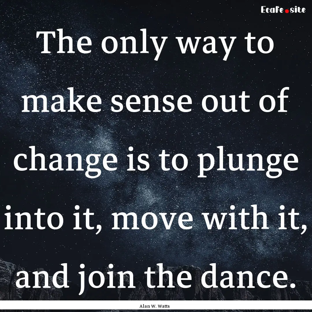 The only way to make sense out of change.... : Quote by Alan W. Watts