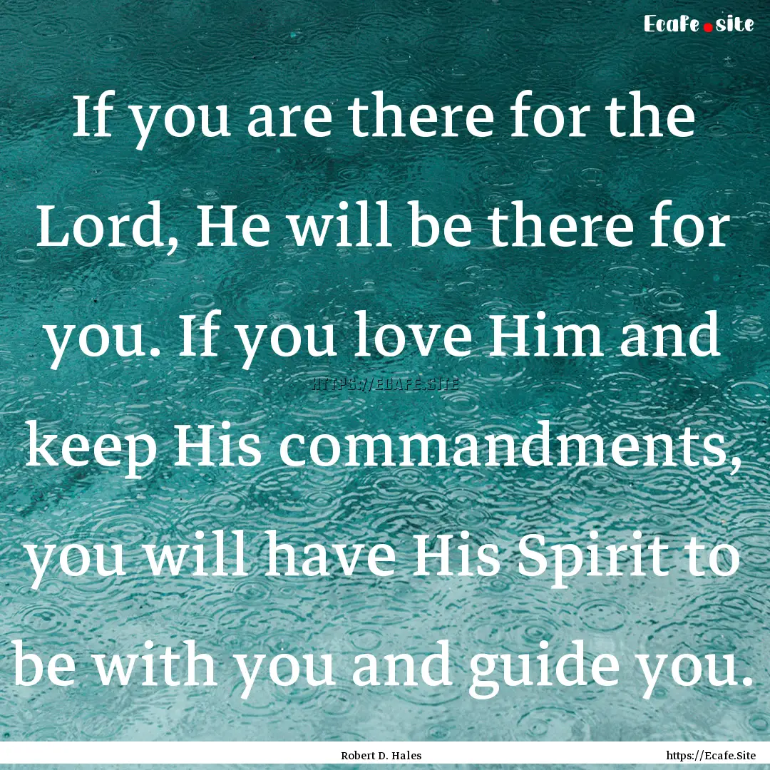 If you are there for the Lord, He will be.... : Quote by Robert D. Hales