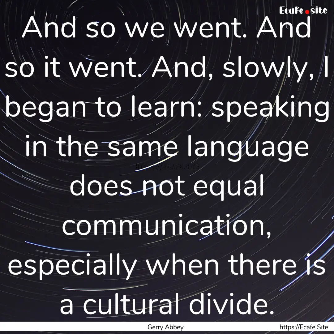 And so we went. And so it went. And, slowly,.... : Quote by Gerry Abbey