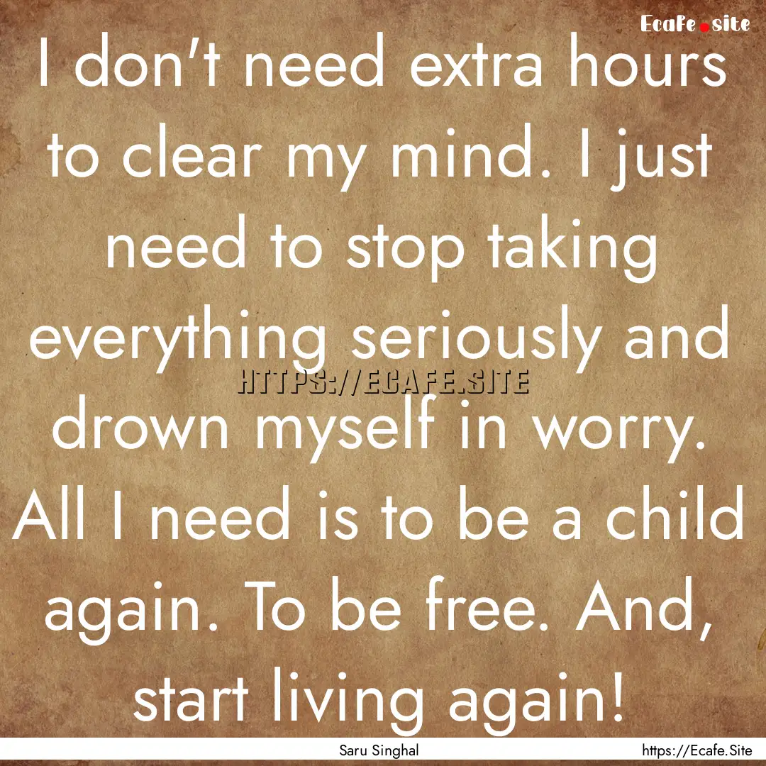 I don't need extra hours to clear my mind..... : Quote by Saru Singhal