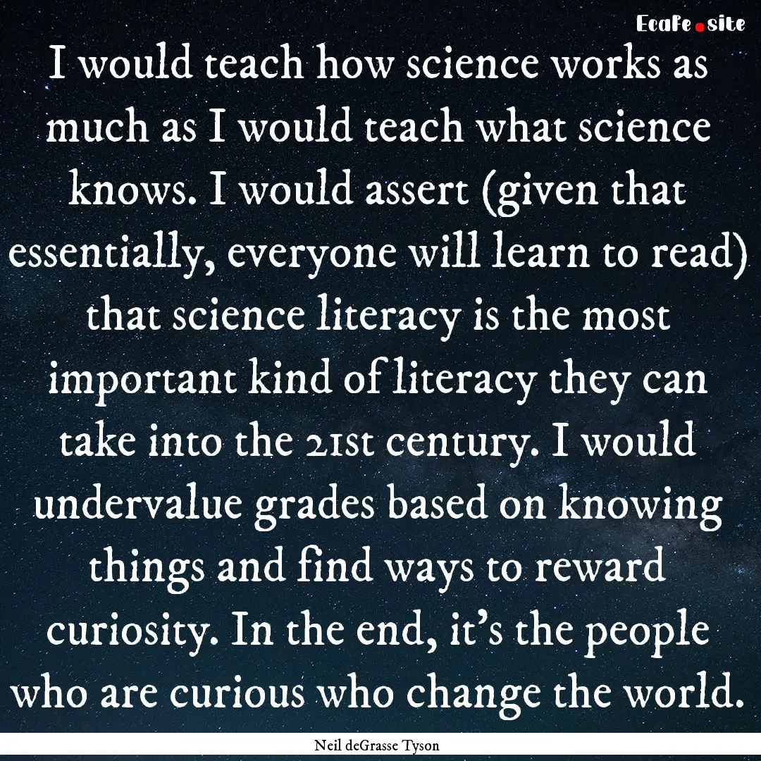 I would teach how science works as much as.... : Quote by Neil deGrasse Tyson