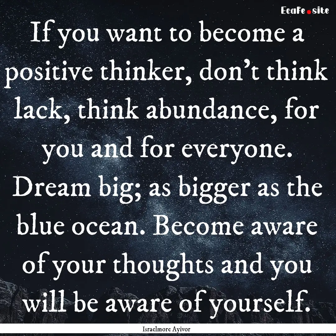 If you want to become a positive thinker,.... : Quote by Israelmore Ayivor