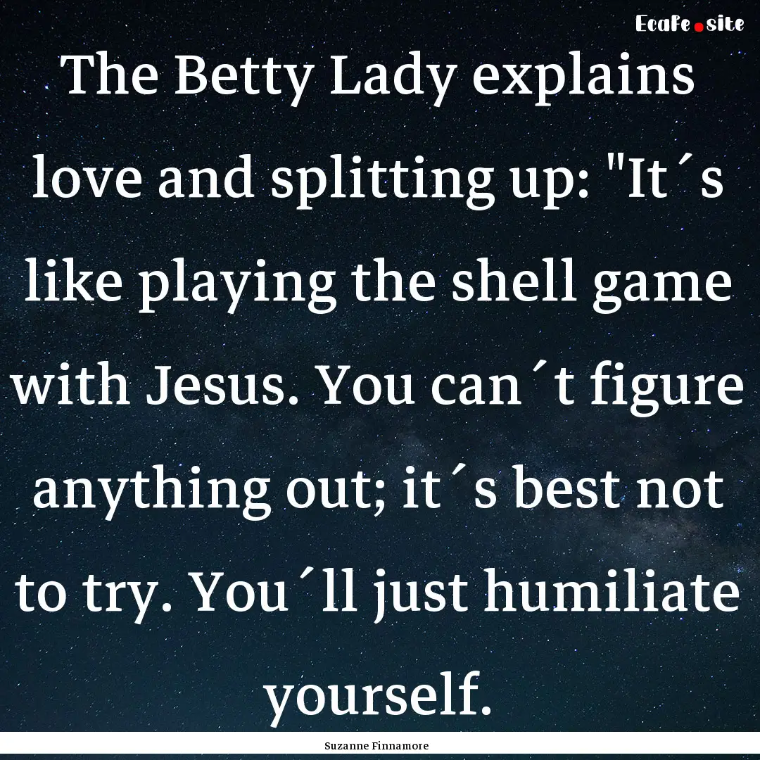 The Betty Lady explains love and splitting.... : Quote by Suzanne Finnamore